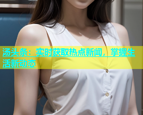 汤头条：实时获取热点新闻，掌握生活新动态