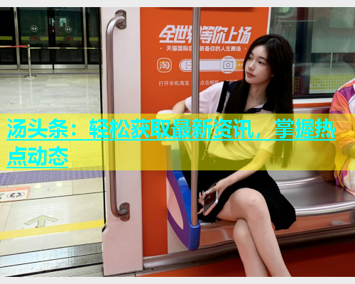 汤头条：轻松获取最新资讯，掌握热点动态