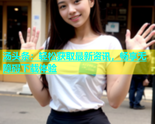 汤头条：轻松获取最新资讯，畅享无障碍下载体验  第1张