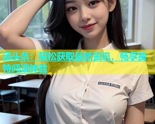 汤头条：轻松获取最新资讯，畅享独特阅读体验