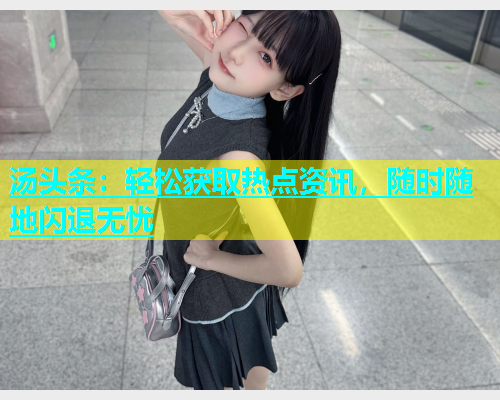汤头条：轻松获取热点资讯，随时随地闪退无忧