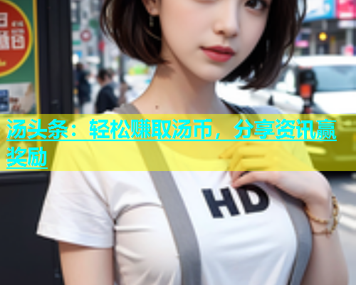 汤头条：轻松赚取汤币，分享资讯赢奖励