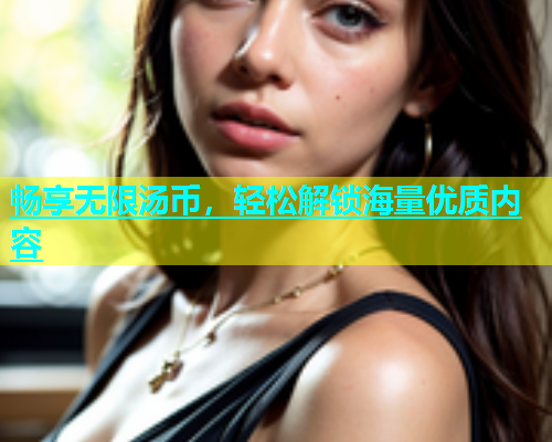 畅享无限汤币，轻松解锁海量优质内容