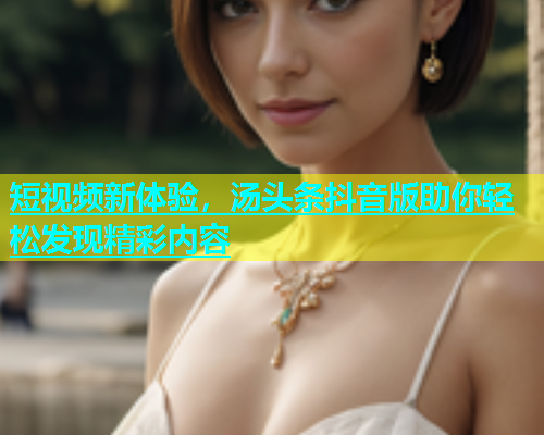 短视频新体验，汤头条抖音版助你轻松发现精彩内容  第2张