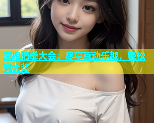 空姐猜拳大会：尽享互动乐趣，轻松赢大奖  第1张