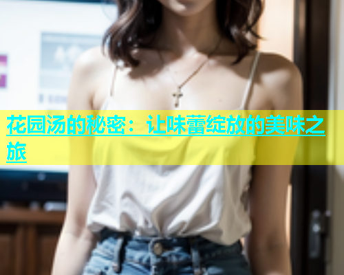 花园汤的秘密：让味蕾绽放的美味之旅