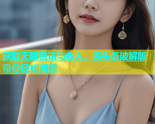 获取无限资讯与收入，汤头条破解版带你轻松阅读  第1张