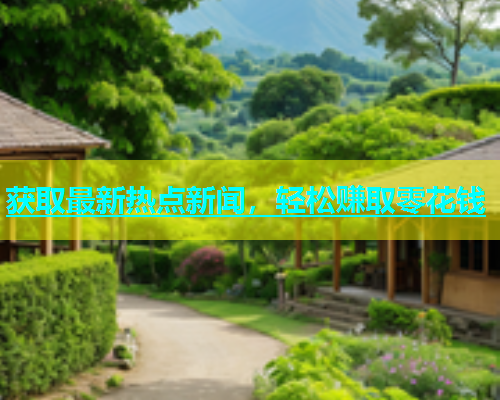 获取最新热点新闻，轻松赚取零花钱