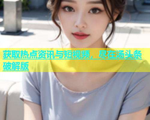 获取热点资讯与短视频，尽在汤头条破解版  第1张
