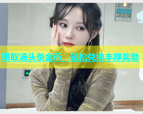 赚取汤头条金币，轻松兑换丰厚奖励  第1张