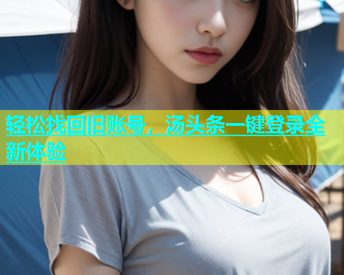 轻松找回旧账号，汤头条一键登录全新体验  第1张