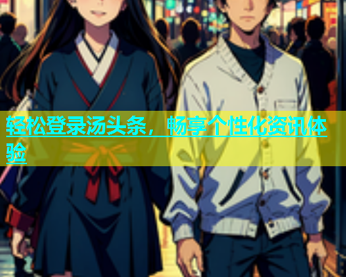 轻松登录汤头条，畅享个性化资讯体验
