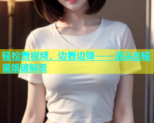 轻松看视频，边看边赚——汤头条轻量版破解版  第2张