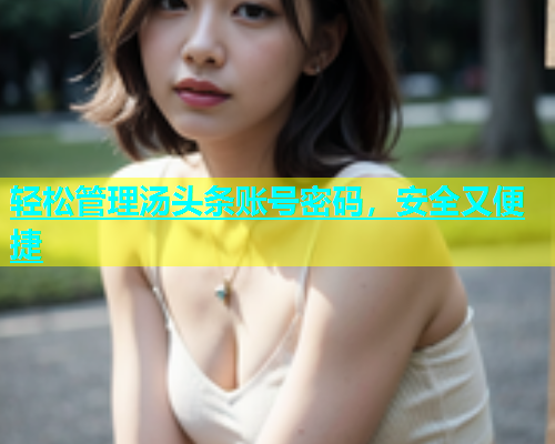 轻松管理汤头条账号密码，安全又便捷  第1张