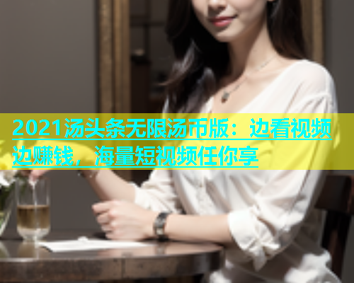 2021汤头条无限汤币版：边看视频边赚钱，海量短视频任你享  第1张