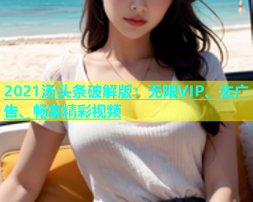 2021汤头条破解版：无限VIP、去广告、畅享精彩视频