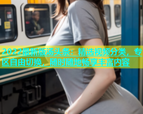 2022最新版汤头条：精选视频分类，专区自由切换，随时随地畅享丰富内容  第1张