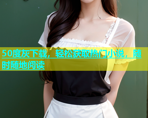50度灰下载，轻松获取热门小说，随时随地阅读