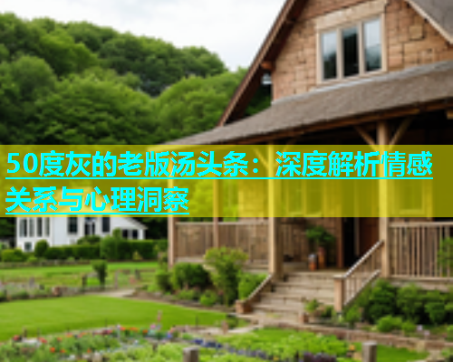 50度灰的老版汤头条：深度解析情感关系与心理洞察  第1张