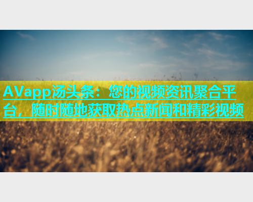 AVapp汤头条：您的视频资讯聚合平台，随时随地获取热点新闻和精彩视频  第1张
