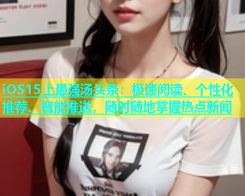 iOS15上最强汤头条：极速阅读、个性化推荐、智能推送，随时随地掌握热点新闻  第1张