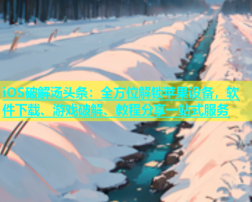 iOS破解汤头条：全方位解锁苹果设备，软件下载、游戏破解、教程分享一站式服务  第1张