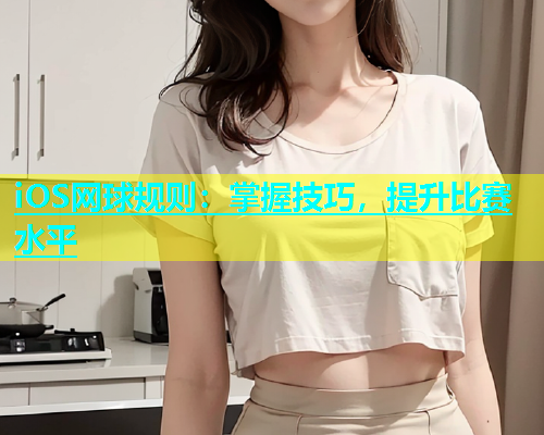 iOS网球规则：掌握技巧，提升比赛水平  第1张