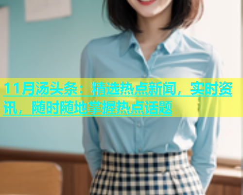 11月汤头条：精选热点新闻，实时资讯，随时随地掌握热点话题  第1张