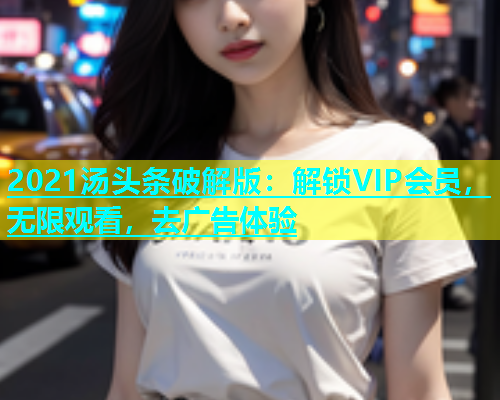 2021汤头条破解版：解锁VIP会员，无限观看，去广告体验