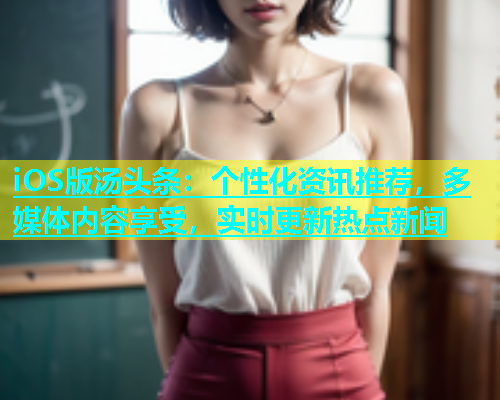 iOS版汤头条：个性化资讯推荐，多媒体内容享受，实时更新热点新闻