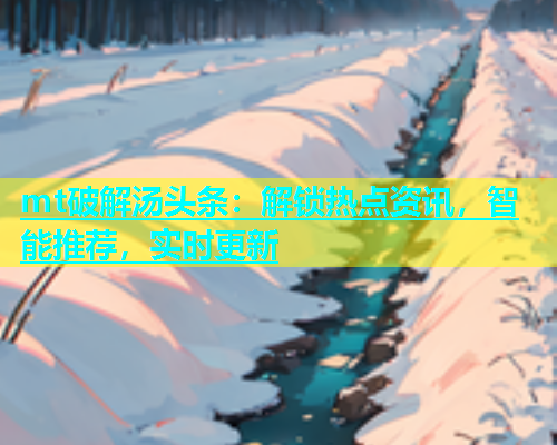 mt破解汤头条：解锁热点资讯，智能推荐，实时更新  第1张