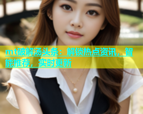 mt破解汤头条：解锁热点资讯，智能推荐，实时更新  第1张