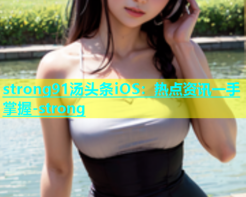 strong91汤头条iOS：热点资讯一手掌握-strong  第1张