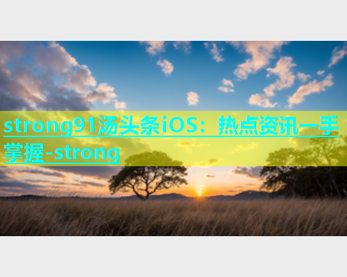 strong91汤头条iOS：热点资讯一手掌握-strong  第2张