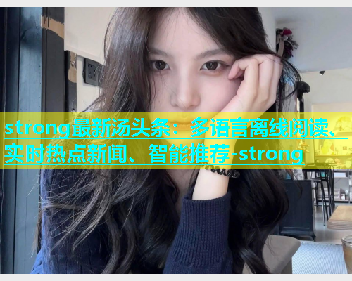 strong最新汤头条：多语言离线阅读、实时热点新闻、智能推荐-strong  第1张