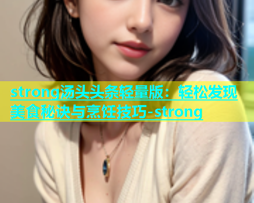 strong汤头头条轻量版：轻松发现美食秘诀与烹饪技巧-strong  第1张