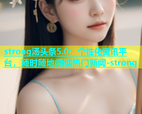 strong汤头条5.0：个性化资讯平台，随时随地阅读热门新闻-strong  第1张