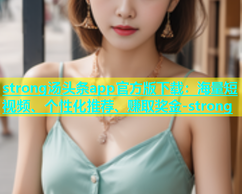 strong汤头条app官方版下载：海量短视频、个性化推荐、赚取奖金-strong  第1张