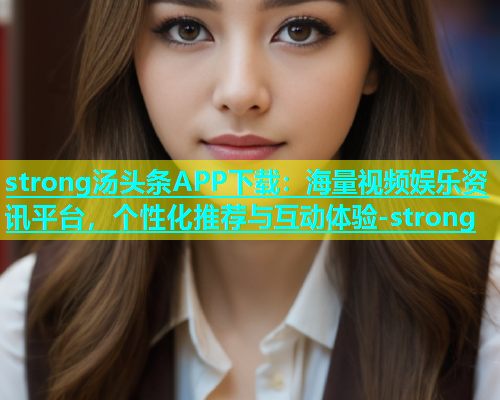 strong汤头条APP下载：海量视频娱乐资讯平台，个性化推荐与互动体验-strong  第2张
