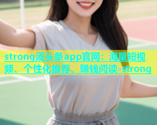 strong汤头条app官网：海量短视频、个性化推荐、赚钱阅读-strong  第1张