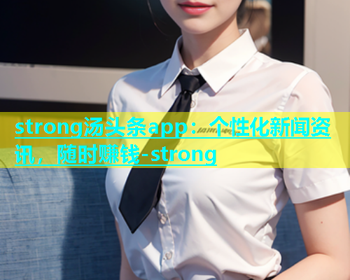 strong汤头条app：个性化新闻资讯，随时赚钱-strong  第1张