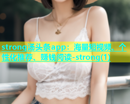strong汤头条app：海量短视频、个性化推荐、赚钱阅读-strong(1)  第1张