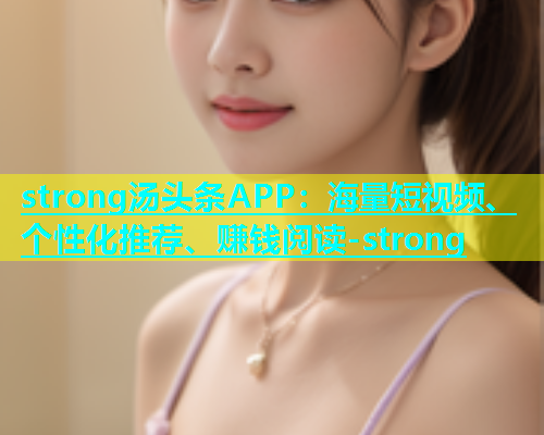 strong汤头条APP：海量短视频、个性化推荐、赚钱阅读-strong  第1张