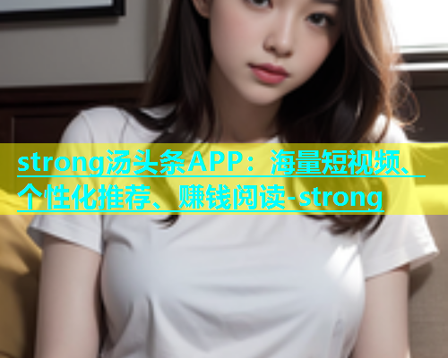 strong汤头条APP：海量短视频、个性化推荐、赚钱阅读-strong  第2张
