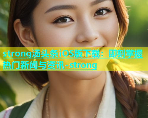 strong汤头条iOS版下载：即刻掌握热门新闻与资讯-strong  第1张
