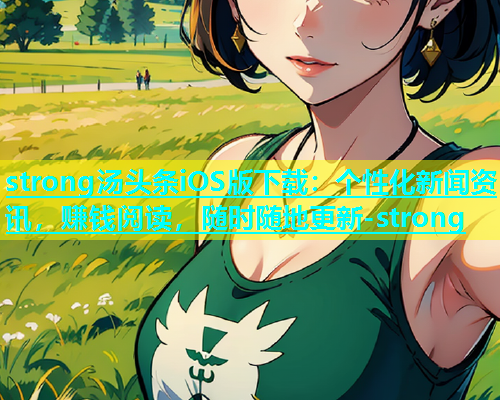 strong汤头条iOS版下载：个性化新闻资讯，赚钱阅读，随时随地更新-strong  第2张