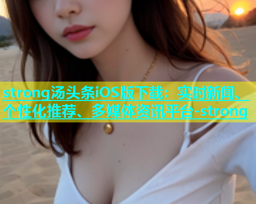 strong汤头条iOS版下载：实时新闻、个性化推荐、多媒体资讯平台-strong  第1张