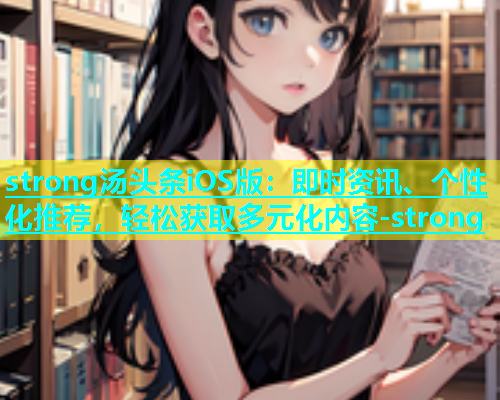 strong汤头条iOS版：即时资讯、个性化推荐，轻松获取多元化内容-strong  第1张