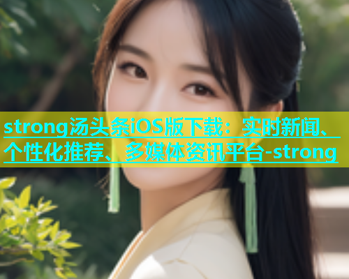 strong汤头条iOS版下载：实时新闻、个性化推荐、多媒体资讯平台-strong
