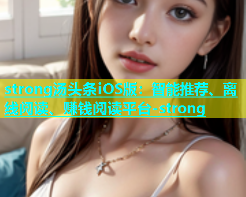 strong汤头条iOS版：智能推荐、离线阅读、赚钱阅读平台-strong  第2张